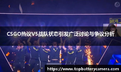 CSGO热议V5战队状态引发广泛讨论与争议分析