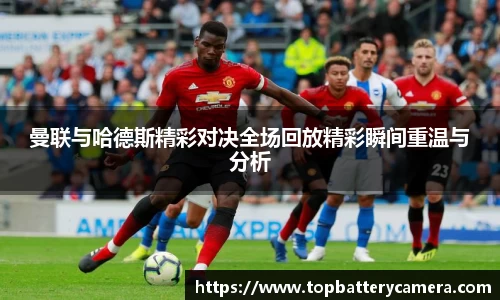 曼联与哈德斯精彩对决全场回放精彩瞬间重温与分析